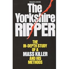 The Yorkshire Ripper: The In-depth Study of a Mass Killer and his Methods