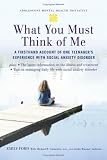 What You Must Think of Me: A Firsthand Account of One Teenager's Experience with Social Anxiety Disorder (Adolescent Mental Health Initiative)