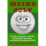 Weird Golf: 18 tales of fantastic, horrific, scientifically impossible, and morally reprehensible golf