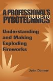 A Professionals GuideTo Pyrotechnics: Understanding And Making Exploding Fireworks