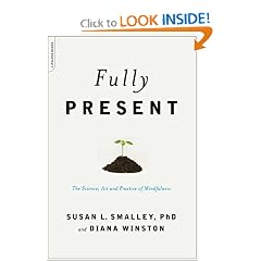 Fully Present: The Science, Art, and Practice of Mindfulness by Susan L. Smalley PhD and Diana Winston
