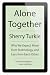 Alone Together: Why We Expect More from Technology and Less from Each Other