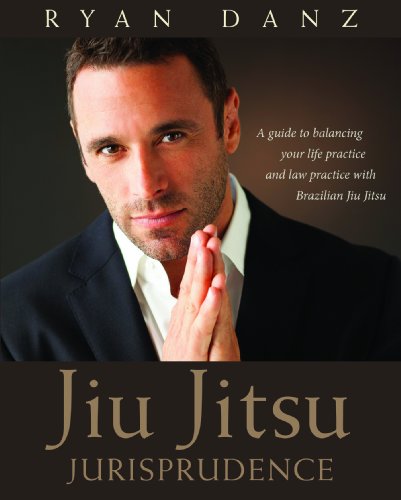 Jiu Jitsu Jurisprudence: A Guide to Balancing Your Law Practice and Your Life Practice through the Art of Brazilian Jiu Jitsu