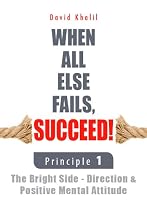 Click to Download Free Kindle Book -> Principle 1: The Bright Side - Direction & Positive Mental Attitude (When All Else Fails, Succeed!)