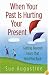 When Your Past Is Hurting Your Present: Getting Beyond  Fears That Hold You Back