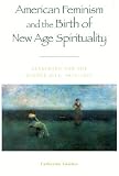 American Feminism and the Birth of New Age Spirituality: Searching for the Higher Self, 1875-1915