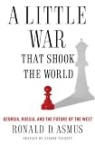 A little war that shook the world : Georgia, Russia, and the future of the West