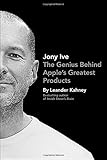 Jony Ive: The Genius Behind Apple's Greatest Products