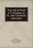 Produkt-Bild: The life of Prof. F. T. Kemper, A. M., the Christian educator