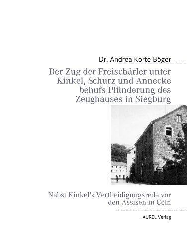 Der Zug der Freisch&auml;rler unter Kinkel, Schurz und Annecke behufs Pl&uuml;nderung des Zeughauses in Siegburg: Nebst Kinkel's Vertheidigungsrede vor den  ...