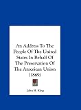 An Address To The People Of The United States In Behalf Of The Preservation Of The American Union (1869)