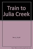 Train to Julia Creek : a journey to the heart of Australia