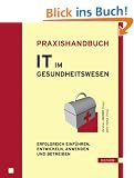 Praxishandbuch IT im Gesundheitswesen: Erfolgreich einf�hren, entwickeln, anwenden und betreiben