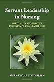 Servant Leadership in Nursing: Spirituality and Practice in Contemporary Healthcare