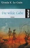 Die wilde Gabe: Roman - Ursula K. LeGuin