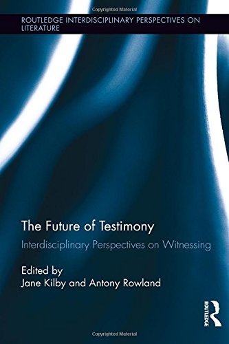 The Future of Testimony: Interdisciplinary Perspectives on Witnessing (Routledge Interdisciplinary Perspectives on Literature)