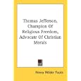 Thomas Jefferson, Champion Of Religious Freedom, Advocate Of Christian Morals by  Henry Wilder Foote