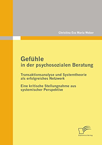 Gefühle in der psychosozialen Beratung: Transaktionsanalyse und Systemtheorie als erfolgreiches Netzwerk (German Edition)