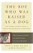 The Boy Who Was Raised As a Dog: And Other Stories from a Child Psychiatrist's Notebook:  What Traumatized Children Can Teach Us About Loss, Love and Healing