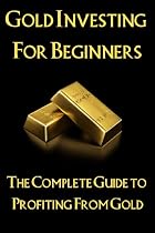Click to Download Free Kindle Book -> Gold Investing for Beginners: The Complete Guide to Profiting From Gold (Investing Success Strategies)