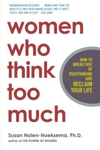 Women Who Think Too Much: How to Break Free of Overthinking and Reclaim Your Life [Paperback] [2004] (Author) Susan Nolen-Hoeksema