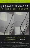 If This Be Treason: Translation and Its Dyscontents