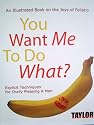 You Want Me to do What? An Illustrated Book on the Joys of Fellatio: Explicit Techniques