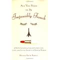 All You Need to Be Impossibly French: A Witty Investigation into the Lives, Lusts, and Little Secrets of French Women