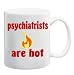 PSYCHIATRISTS ARE HOT Mug Coffee Cup 11 oz