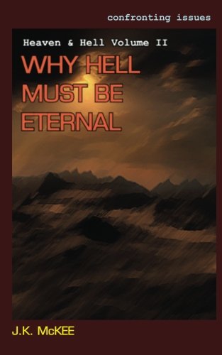 Confronting Issues Heaven & Hell Volume II: Why Hell Must Be Eternal