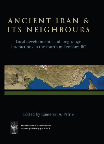 Ancient Iran and Its Neighbours: Local Developments and Long-range Interactions in the 4th Millennium BC (The British Institute of Persian Studies Archaeological Monographs Series III)