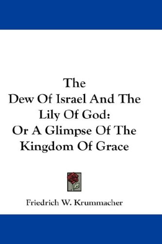The Dew of Israel and the Lily of God: Or a Glimpse of the Kingdom of Grace