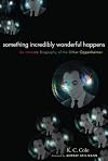 Something Incredibly Wonderful Happens: An Intimate Biography of the Other Oppenheimer