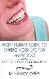 Happy Hubby's Guide To Making Your Woman Happy Too: Six Steps to a Better Relationship