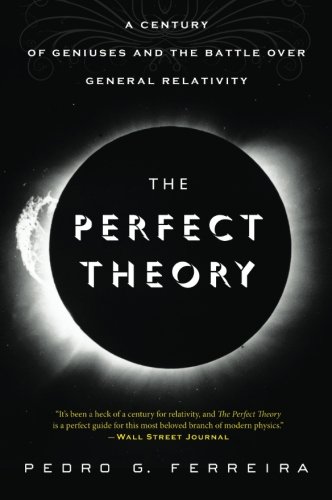 The Perfect Theory: A Century of Geniuses and the Battle over General Relativity, by Prof. Pedro G. Ferreira The Perfect Theory: A Century of Geniuses and the Battle over General Relativity, by Prof. Pedro G. Ferreira