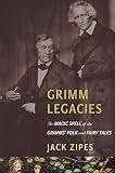 Grimm legacies : the magic spell of the Grimms' folk and fairy tales