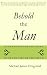 Behold the Man: A Biblical Narrative of the Last Days of Jesus Christ