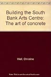 Building the South Bank Arts Centre : the art of concrete