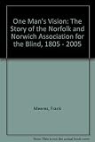 One man's vision : the story of the Norfolk and Norwich Association for the Blind, 1805-2005