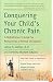 Conquering Your Child's Chronic Pain: A Pediatrician's Guide for Reclaiming a Normal Childhood