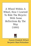 A Wheel Within A Wheel, How I Learned To Ride The Bicycle: With Some Reflections By The Way (1895)