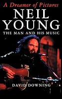 A Dreamer Of Pictures: Neil Young: The Man And His Music