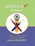 Quilting Isn't Funny: a collection of threadful humor