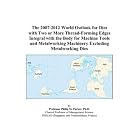 The 2007-2012 World Outlook for Dies with Two or More Thread-Forming Edges Integral with... by Philip M. Parker