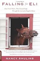 Falling for Eli: How I Lost Heart, Then Gained Hope Through the Love of a Singular Horse