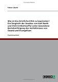Wie ist die christliche Ethik zu begr�nden? Ein Vergleich der Ans�tze von Karl Barth und Dietrich Bonhoeffer unter besonderer Ber�cksichtigung des Verh�ltnisses von Gesetz und Evangelium