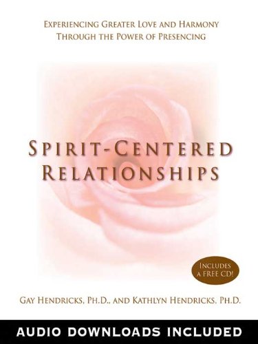 Spirit-Centered Relationships: Experiencing Greater Love and Harmony Through the Power of Presencing