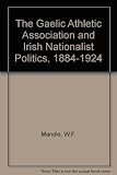 The Gaelic Athletic Association & Irish nationalist politics, 1884-1924