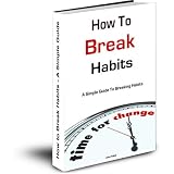 How To Break Habits : A Simple Guide To Breaking Habits - Breaking A Bad Habit Need Not Be As Difficult As Some People Make It, Using Simple Techniques Changing A Habit Can Be Easy