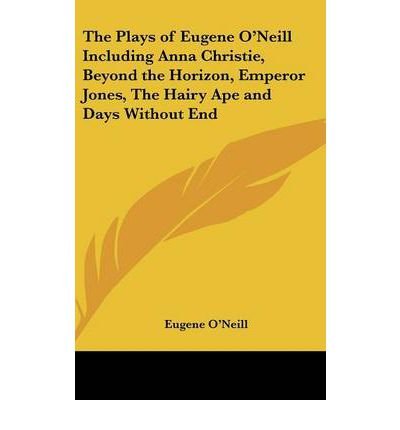 The Plays of Eugene O'Neill Including Anna Christie, Beyond the Horizon, Emperor Jones, the Hairy Ape and Days Without End (Hardback) - Common